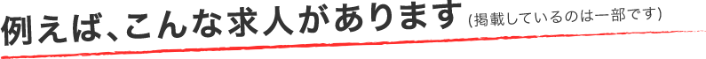 例えば、こんな求人があります(掲載しているのは一部です)